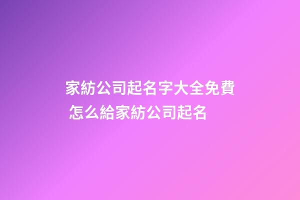 家紡公司起名字大全免費 怎么給家紡公司起名-第1張-公司起名-玄機派